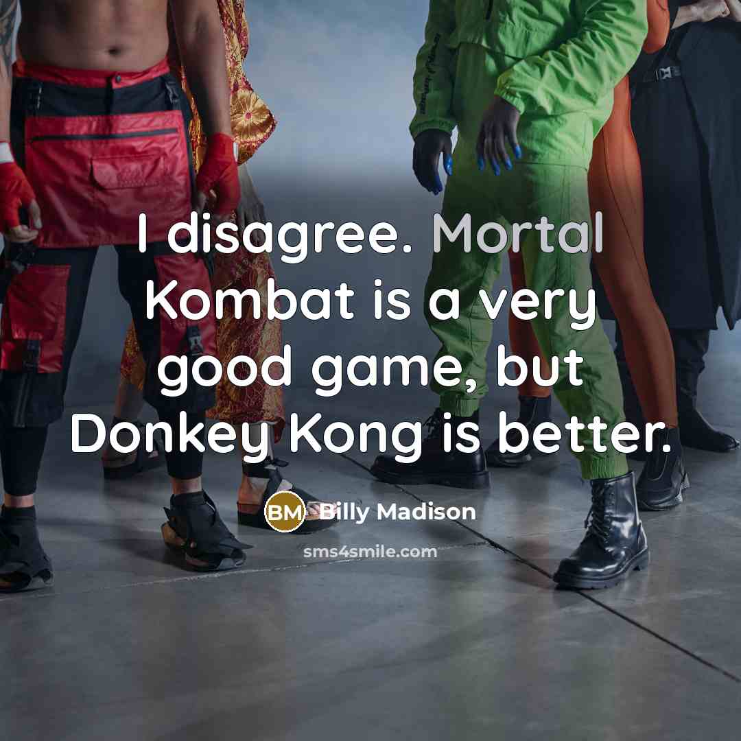 “I disagree. Mortal Kombat is a very good game, but Donkey Kong is better.” quote by Billy Madison