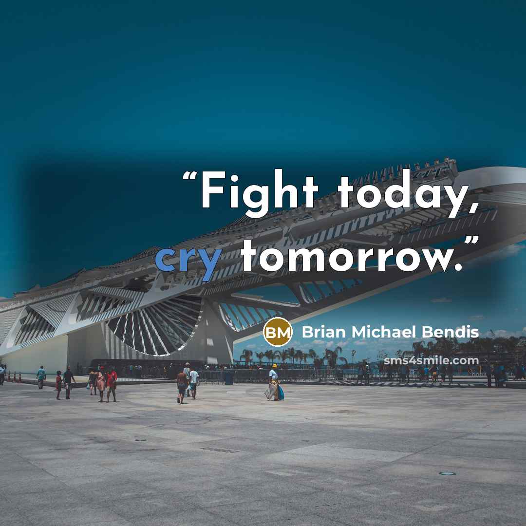 “Fight today, cry tomorrow.” quote by Brian Michael Bendis