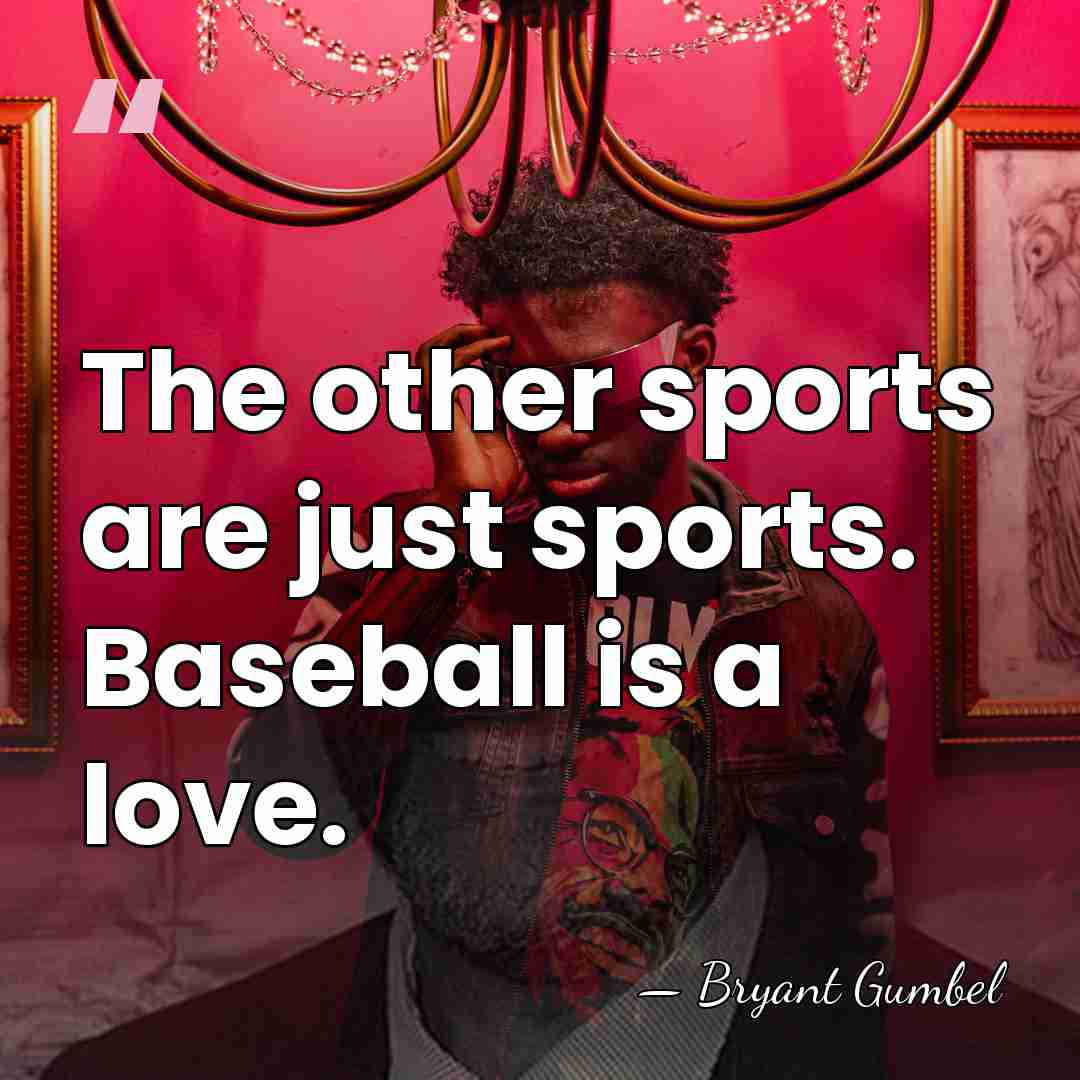 The other sports are just sports. Baseball is a love. - Bryant Gumbel