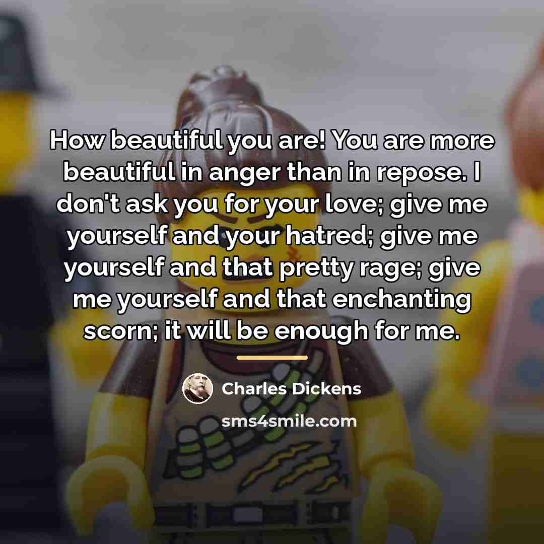 “How beautiful you are! You are more beautiful in anger…” quote by Charles Dickens