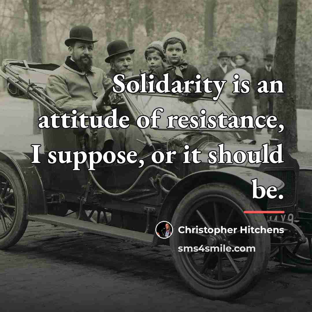 “Solidarity is an attitude of resistance, I suppose, or it…” quote by Christopher Hitchens