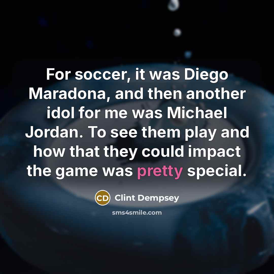 “For soccer, it was Diego Maradona, and then another idol for me was Michael Jordan. To see them play and how that they could impact the game was pretty special.” quote by Clint Dempsey