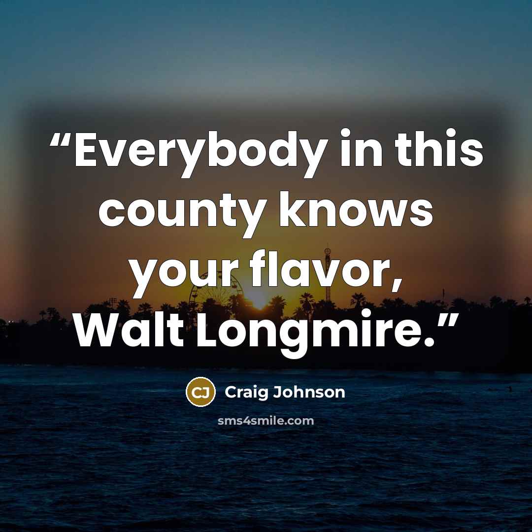 “Everybody in this county knows your flavor, Walt Longmire.” quote by Craig Johnson