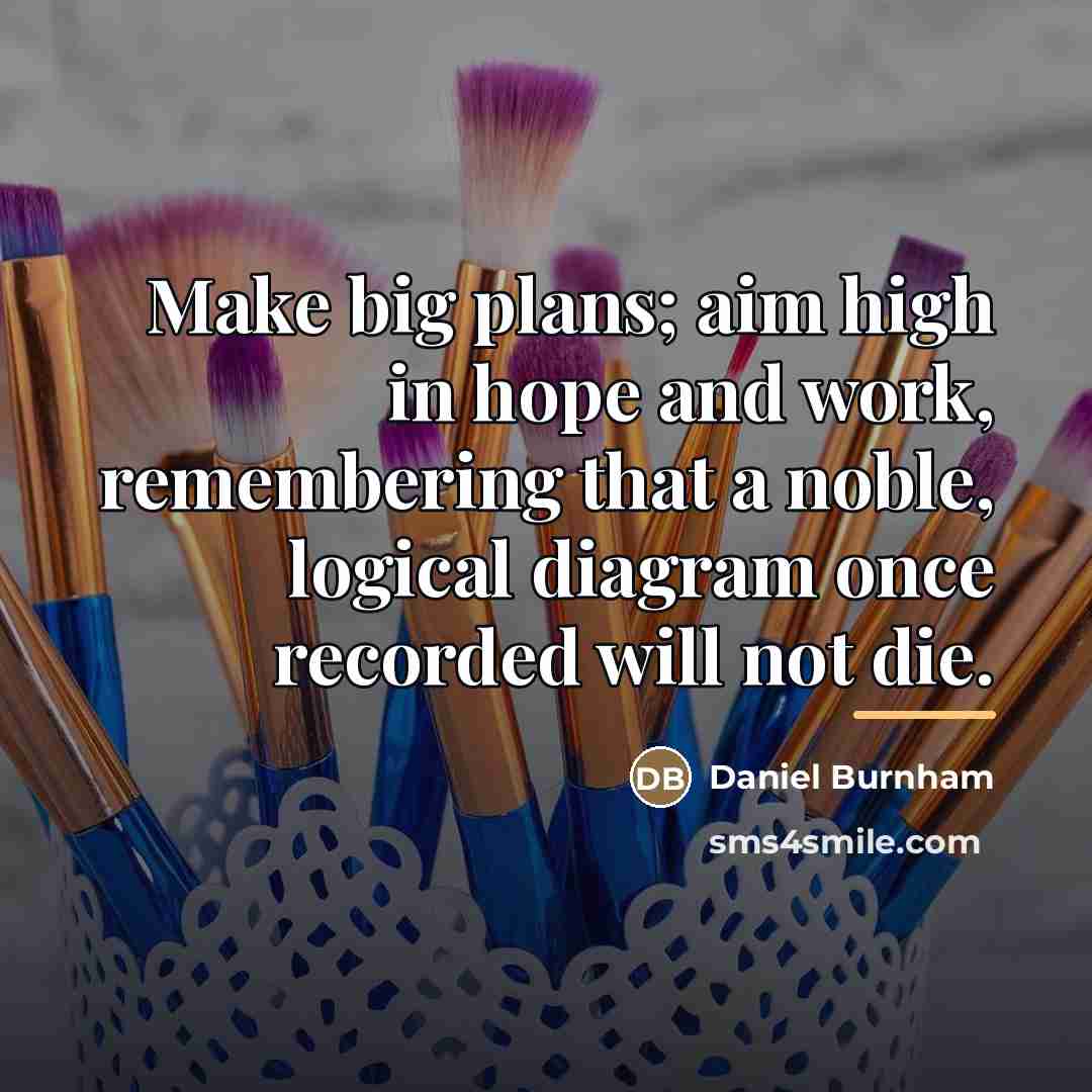 “Make big plans; aim high in hope and work, remembering…” quote by Daniel Burnham