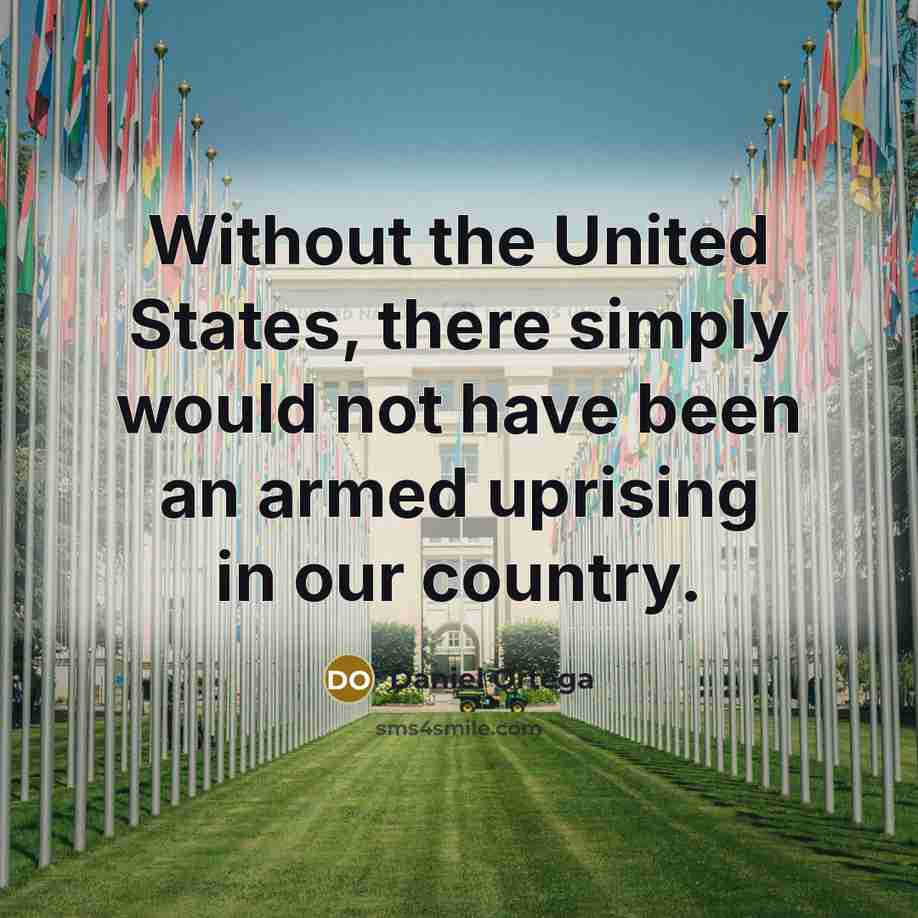 “Without the United States, there simply would not have been…” quote by Daniel Ortega