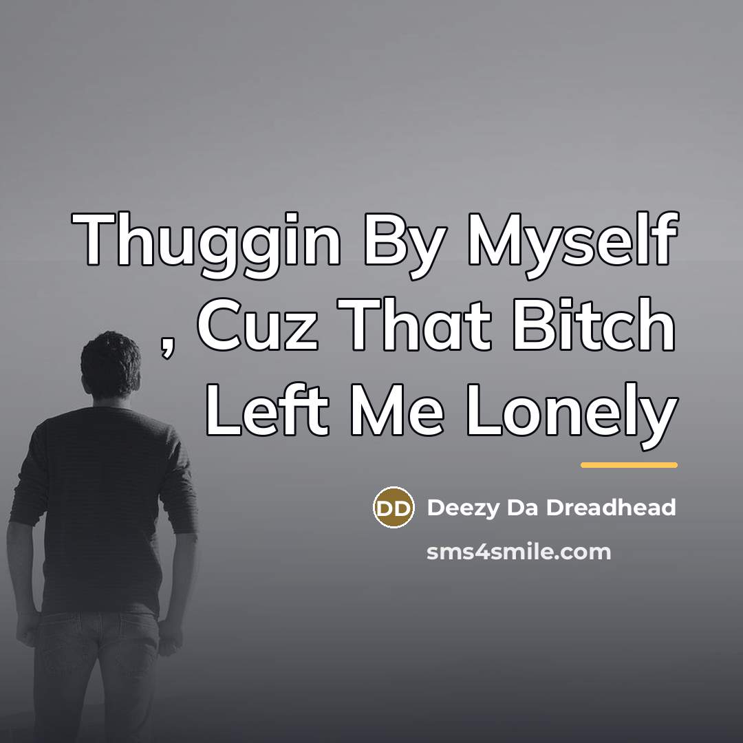 “Thuggin By Myself , Cuz That Bitch Left Me Lonely…” quote by Deezy Da Dreadhead