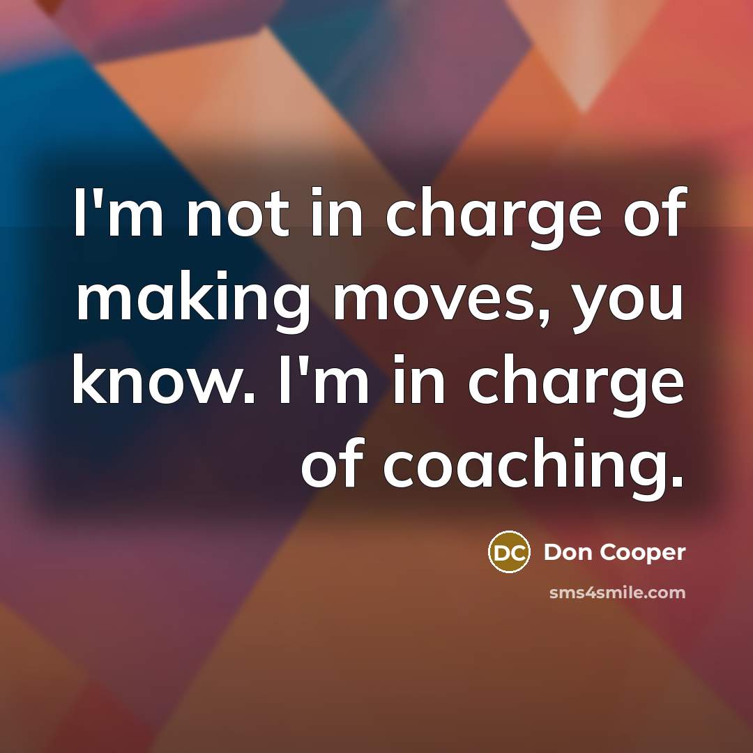 “I'm not in charge of making moves, you know. I'm…” quote by Don Cooper