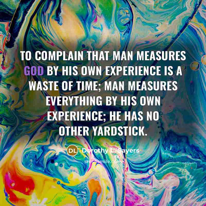 “To complain that man measures God by his own experience…” quote by Dorothy L. Sayers