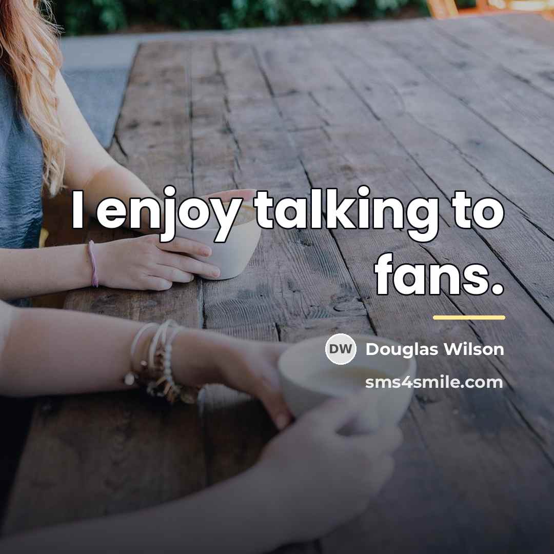 “I enjoy talking to fans.…” quote by Douglas Wilson