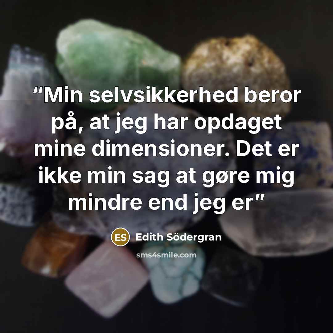 “Min selvsikkerhed beror på, at jeg har opdaget mine dimensioner. Det er ikke min sag at gøre mig mindre end jeg er” quote by Edith Södergran