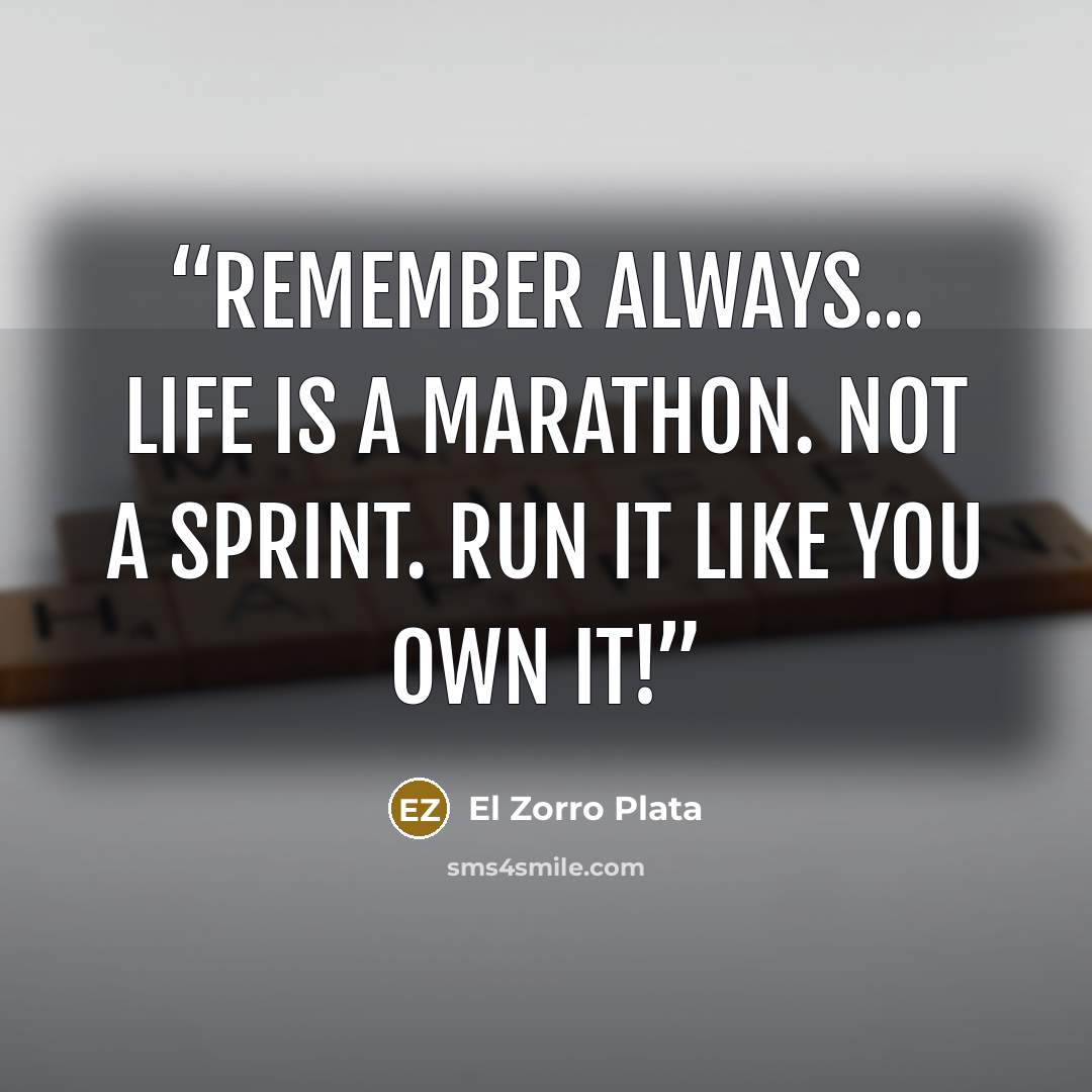 “Remember always... Life is a marathon. Not a sprint. Run it like you own it!” quote by El Zorro Plata