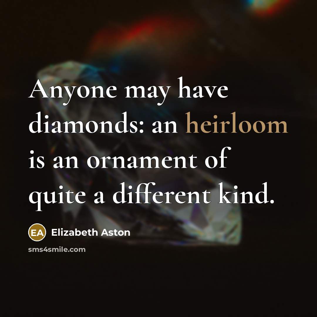 “Anyone may have diamonds: an heirloom is an ornament of…” quote by Elizabeth Aston