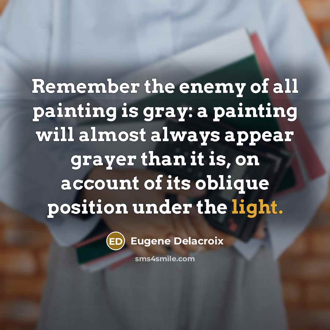 “Remember the enemy of all painting is gray: a painting…” quote by Eugene Delacroix