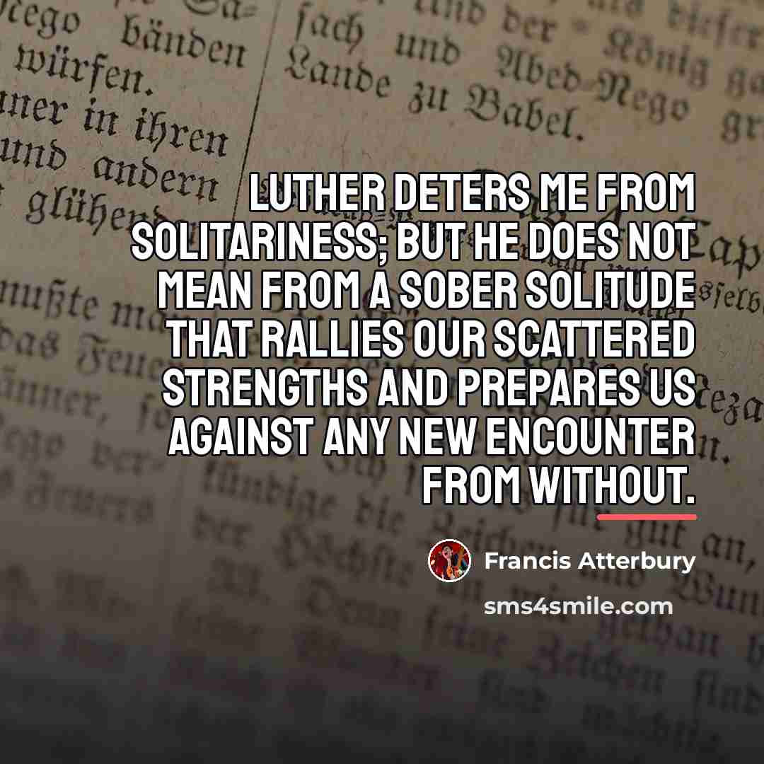 “Luther deters me from solitariness; but he does not mean…” quote by Francis Atterbury
