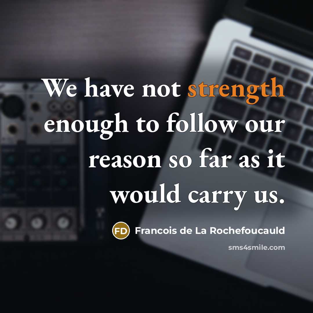 “We have not strength enough to follow our reason so…” quote by Francois de La Rochefoucauld