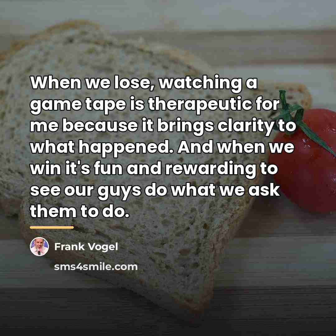 “When we lose, watching a game tape is therapeutic for…” quote by Frank Vogel