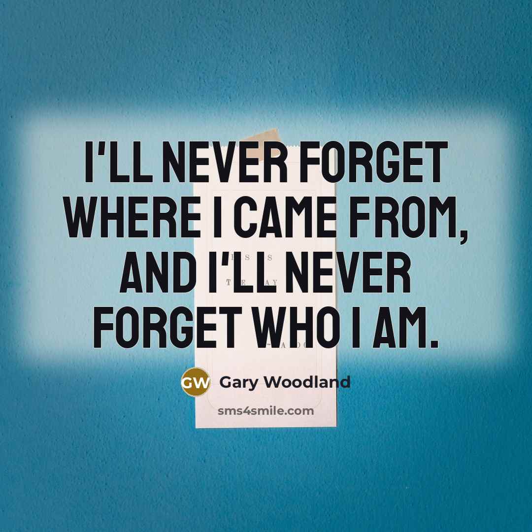 “I'll never forget where I came from, and I'll never…” quote by Gary Woodland