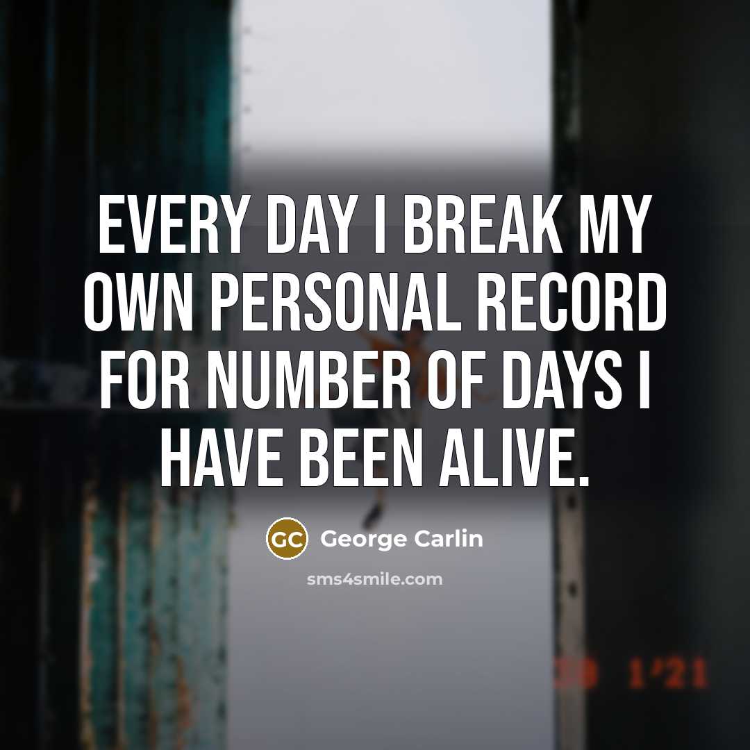 “Every day I break my own personal record for number…” quote by George Carlin
