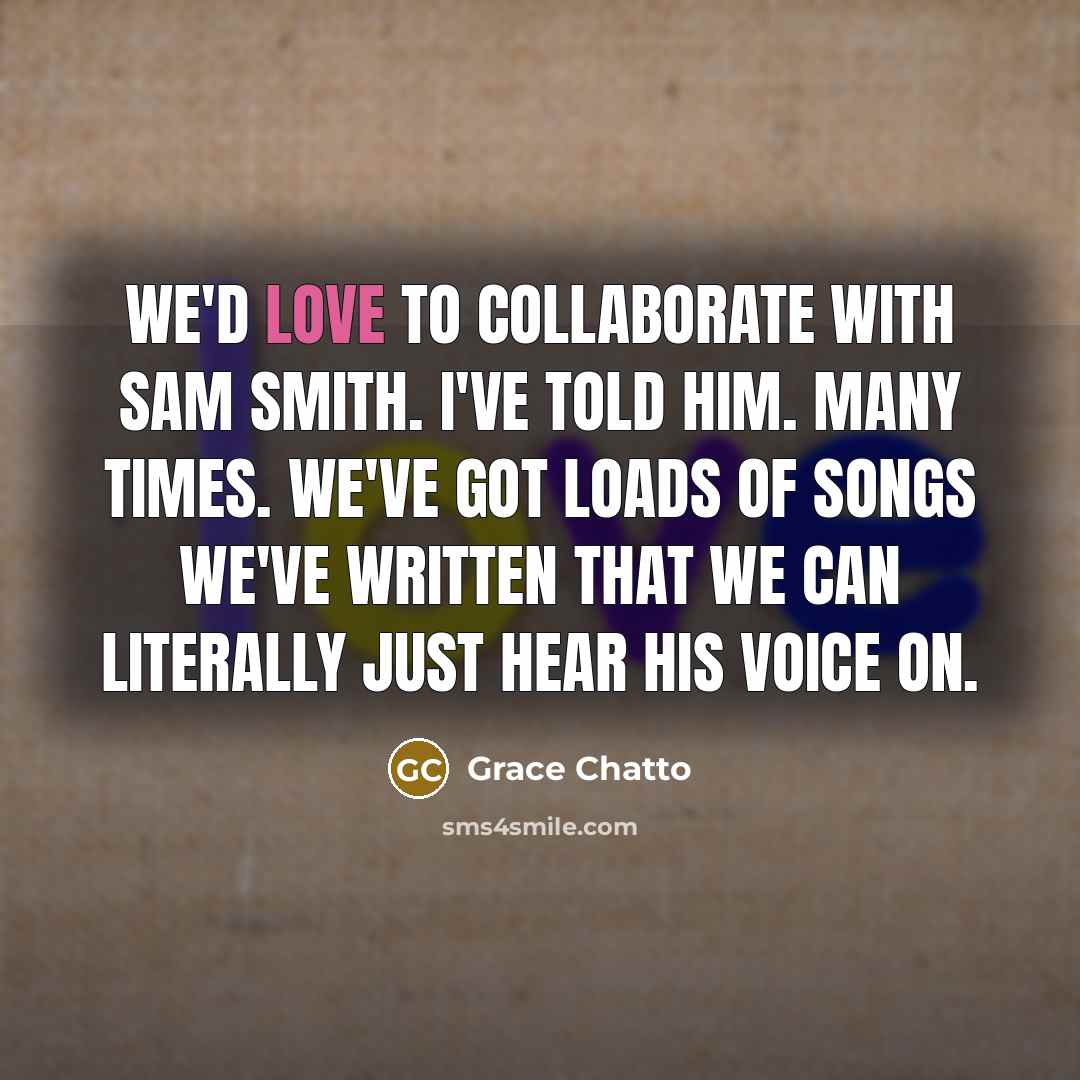 “We'd love to collaborate with Sam Smith. I've told him.…” quote by Grace Chatto