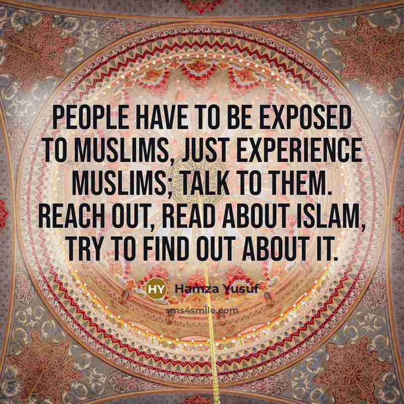 “People have to be exposed to Muslims, just experience Muslims;…” quote by Hamza Yusuf