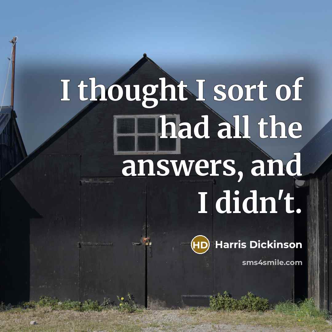 “I thought I sort of had all the answers, and…” quote by Harris Dickinson