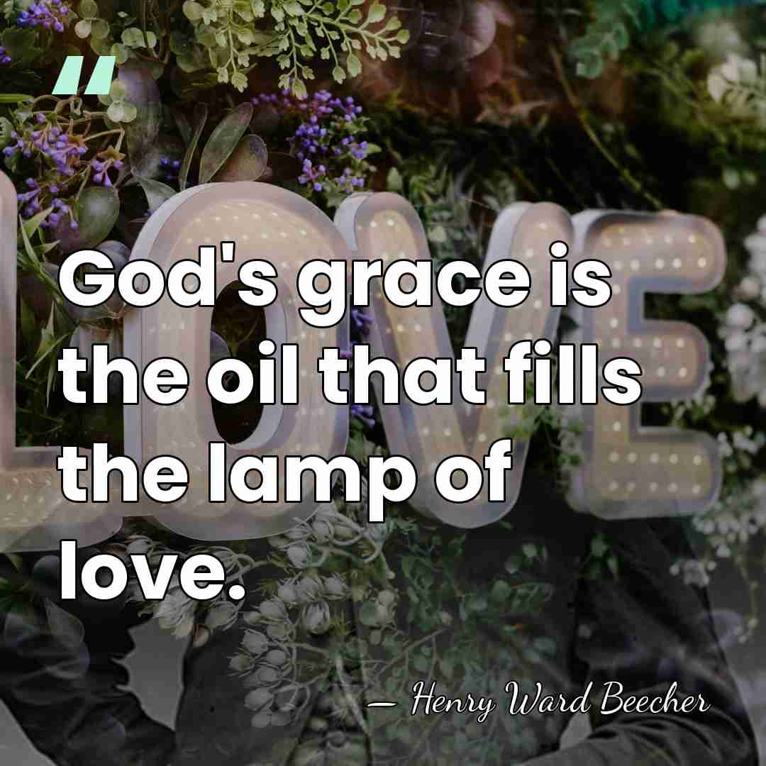 God's grace is the oil that fills the lamp of love. - Henry Ward Beecher