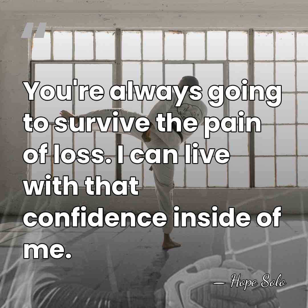 You're always going to survive the pain of loss. I can live&hellip; - Hope Solo