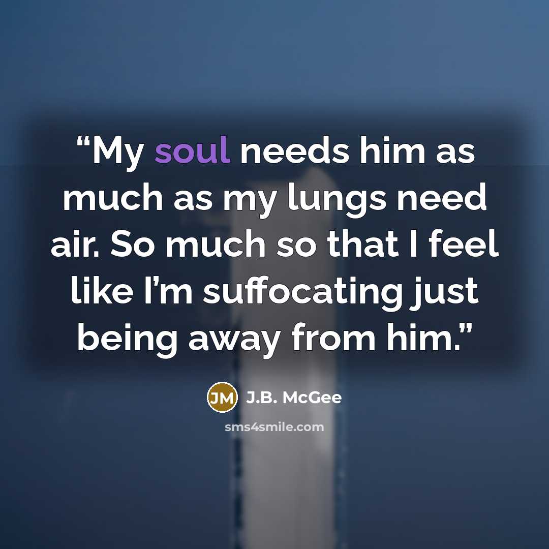 “My soul needs him as much as my lungs need air. So much so that I feel like I’m suffocating just being away from him.” quote by J.B. McGee