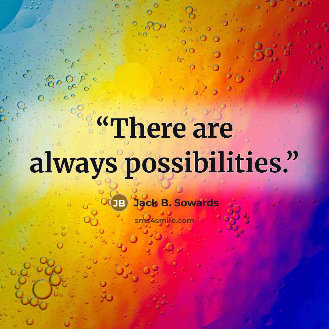 “There are always possibilities.” quote by Jack B. Sowards