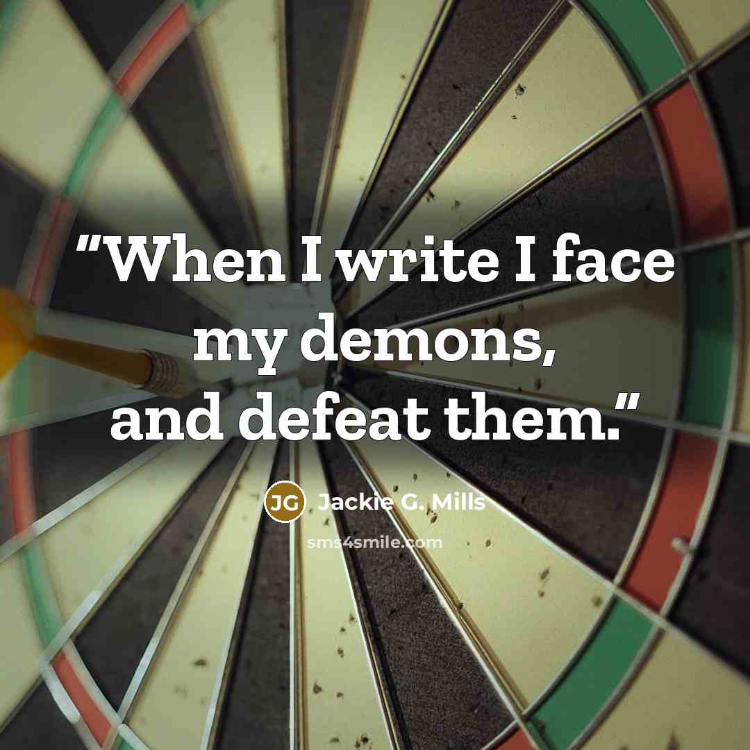 “When I write I face my demons, and defeat them.” quote by Jackie G. Mills