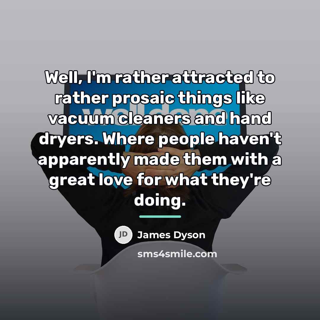 “Well, I'm rather attracted to rather prosaic things like vacuum…” quote by James Dyson