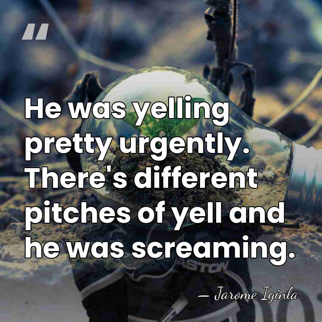 He was yelling pretty urgently. There's different pitches of yell and he&hellip; - Jarome Iginla