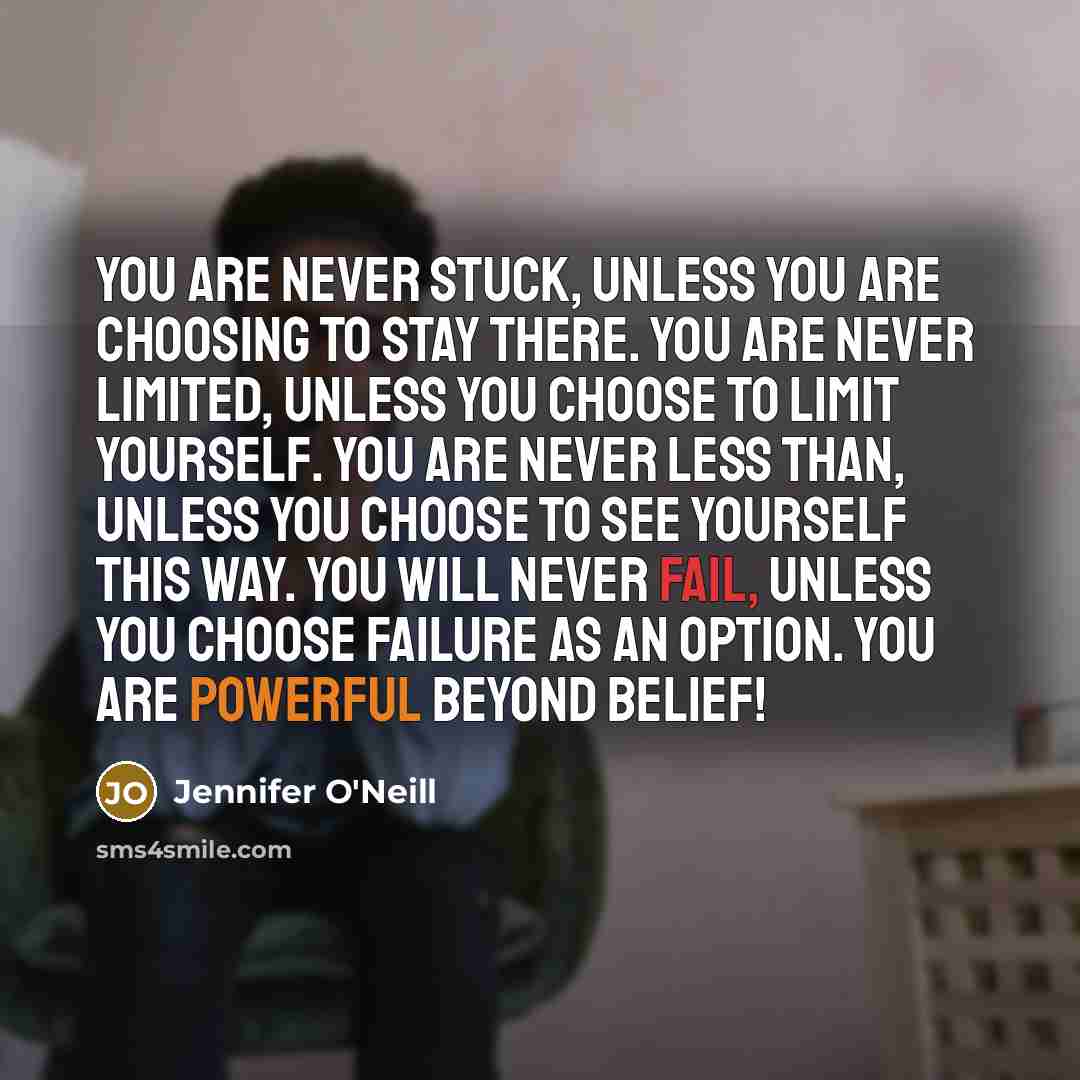 “You are never stuck, unless you are choosing to stay…” quote by Jennifer O'Neill