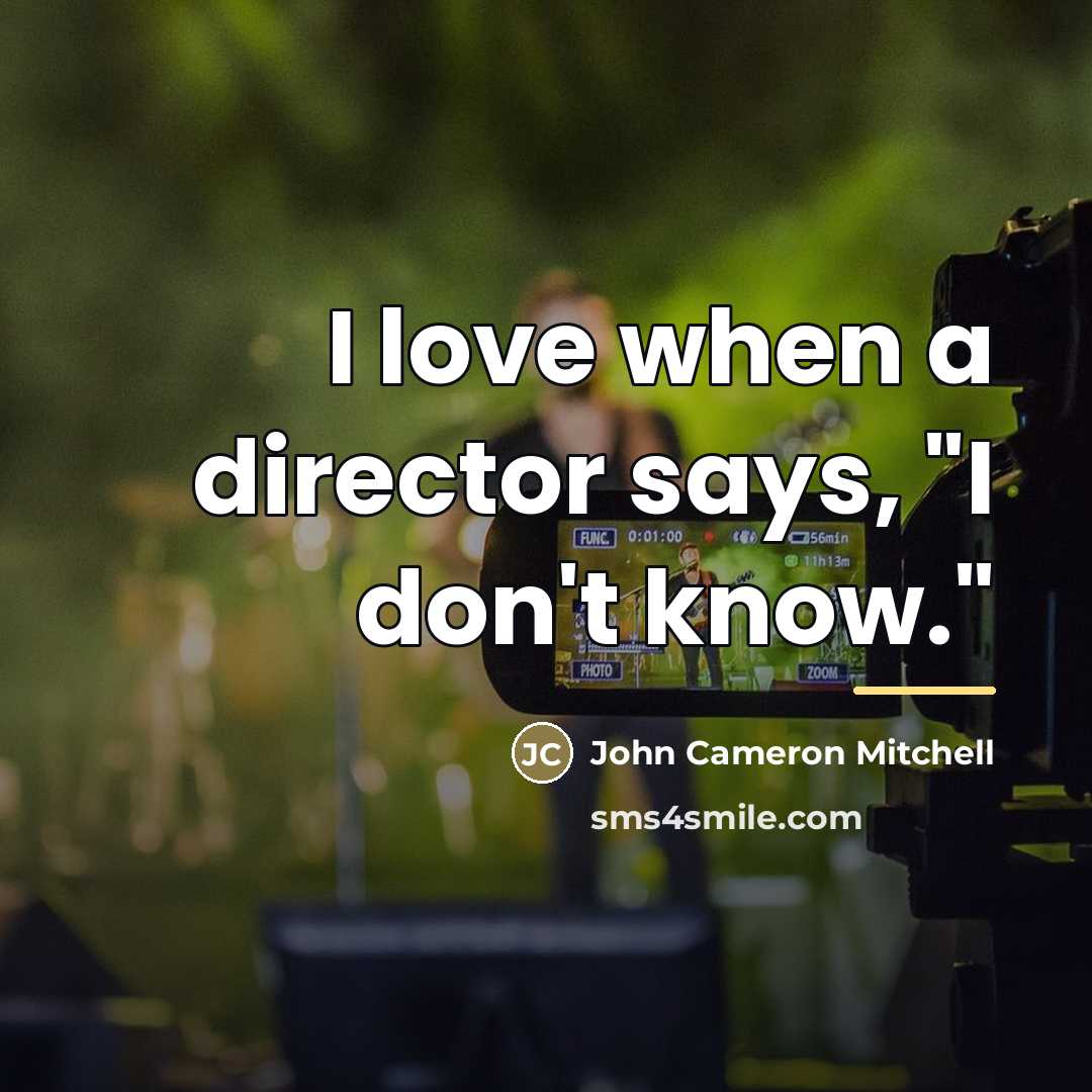 “I love when a director says, "I don't know."…” quote by John Cameron Mitchell