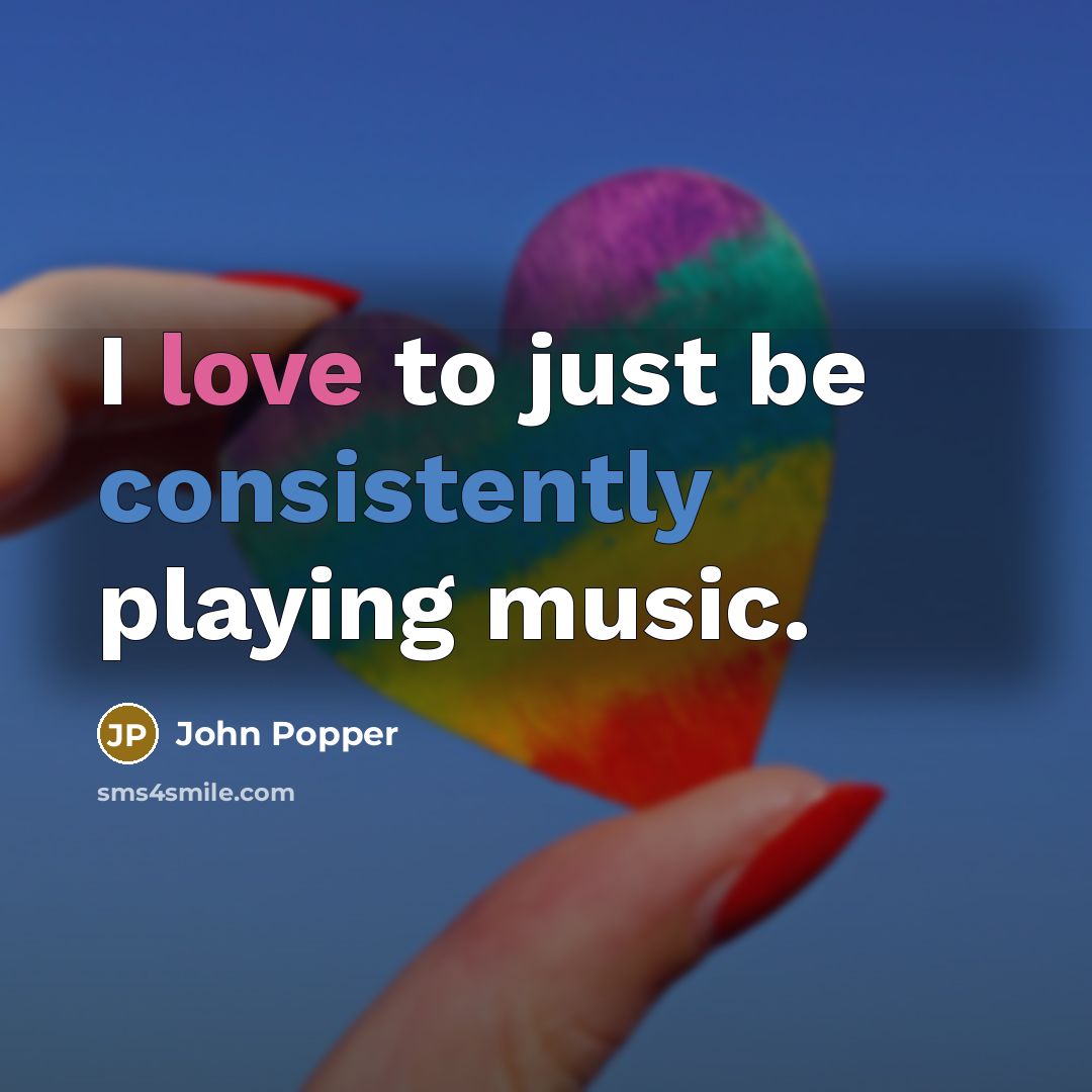 “I love to just be consistently playing music.” quote by John Popper