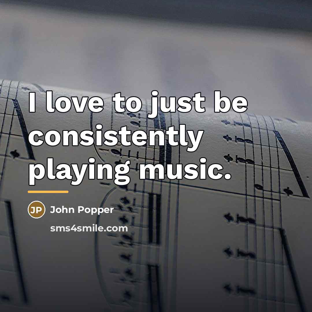 “I love to just be consistently playing music.…” quote by John Popper