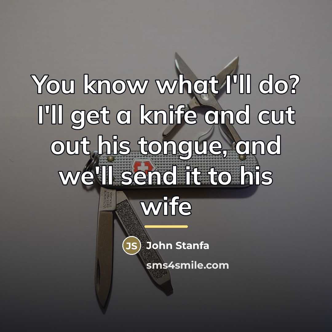 “You know what I'll do? I'll get a knife and…” quote by John Stanfa