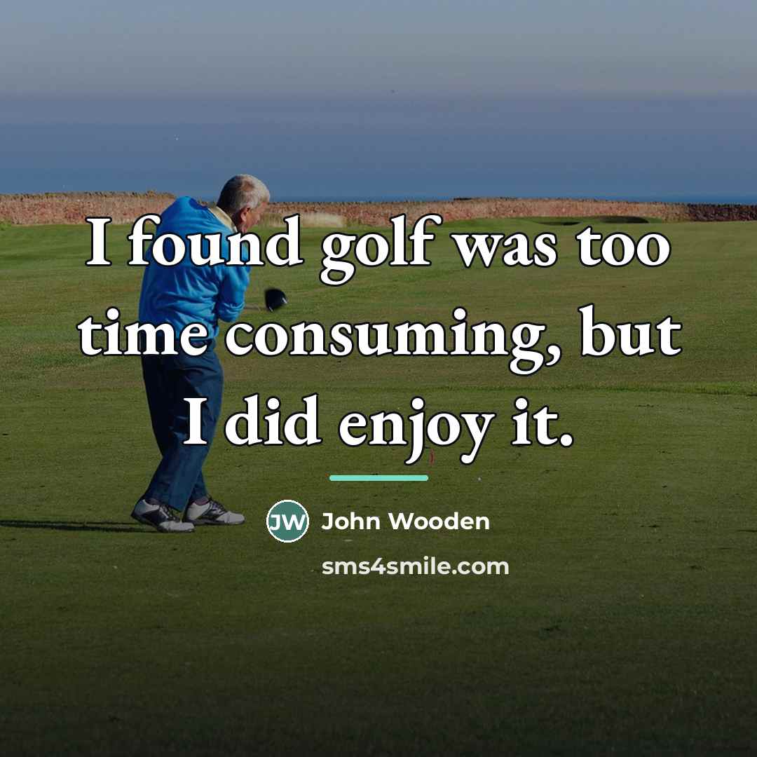 “I found golf was too time consuming, but I did…” quote by John Wooden