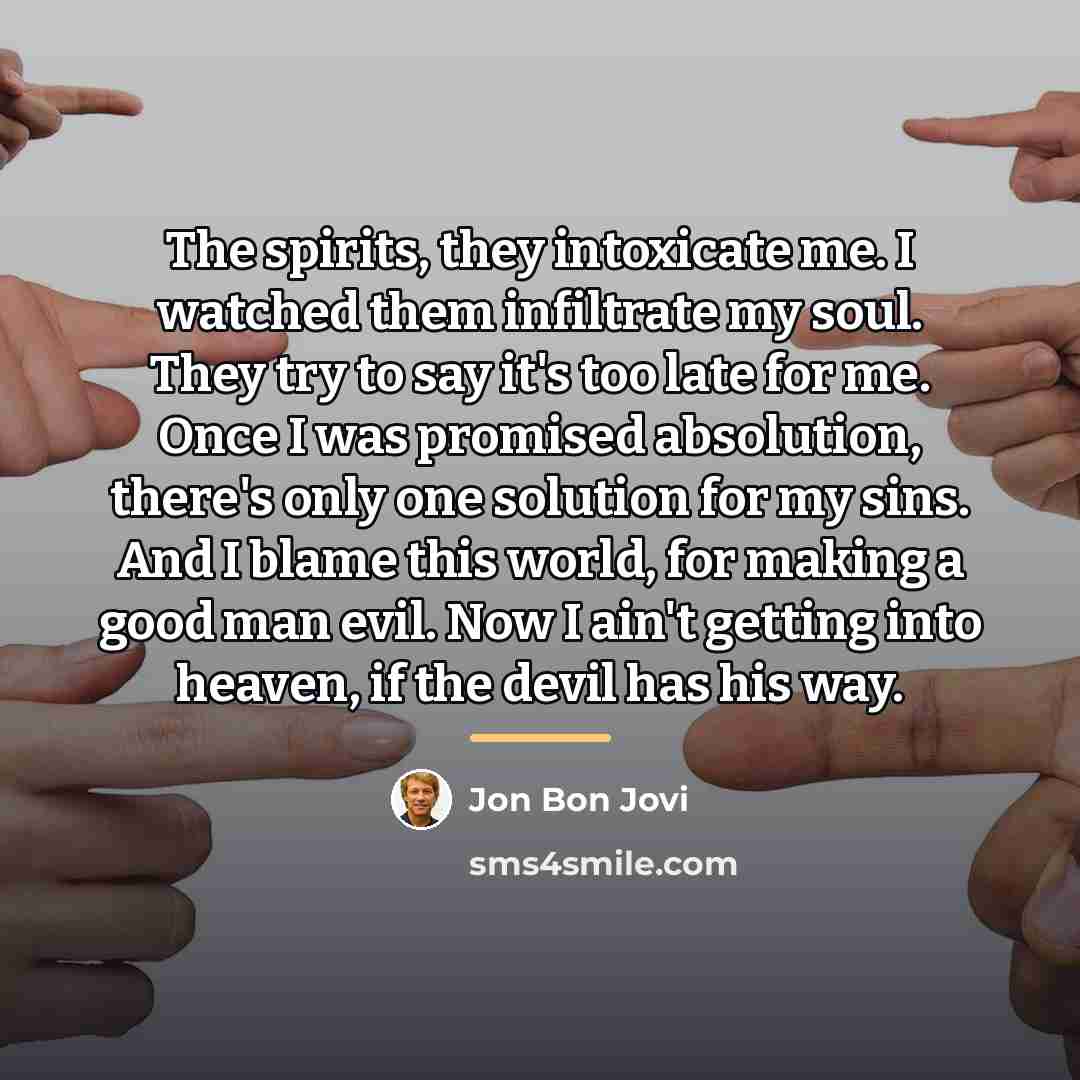 “The spirits, they intoxicate me. I watched them infiltrate my…” quote by Jon Bon Jovi