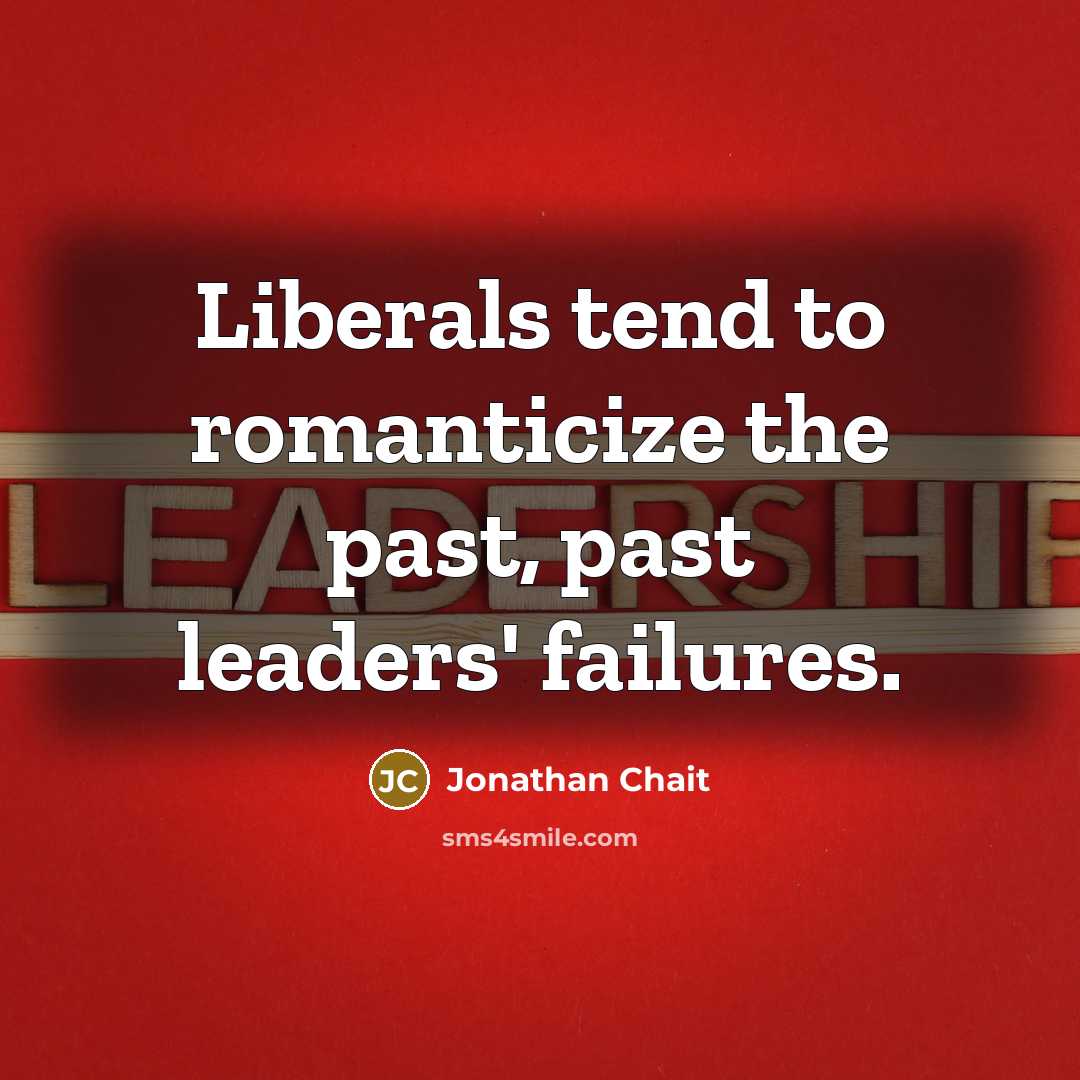 “Liberals tend to romanticize the past, past leaders' failures.…” quote by Jonathan Chait
