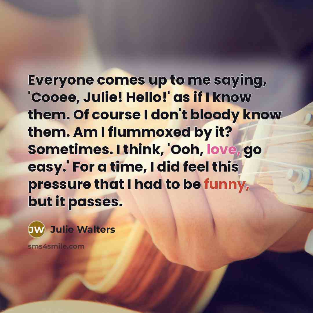 “Everyone comes up to me saying, 'Cooee, Julie! Hello!' as…” quote by Julie Walters