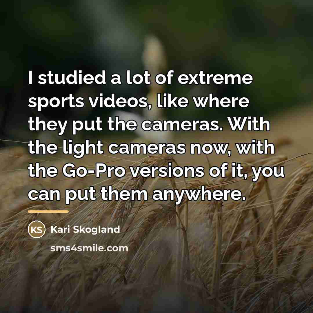 “I studied a lot of extreme sports videos, like where…” quote by Kari Skogland