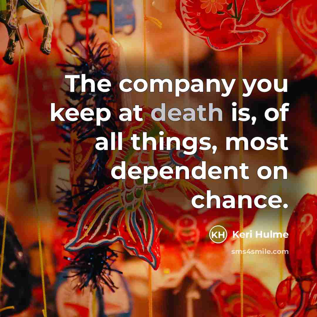 “The company you keep at death is, of all things,…” quote by Keri Hulme