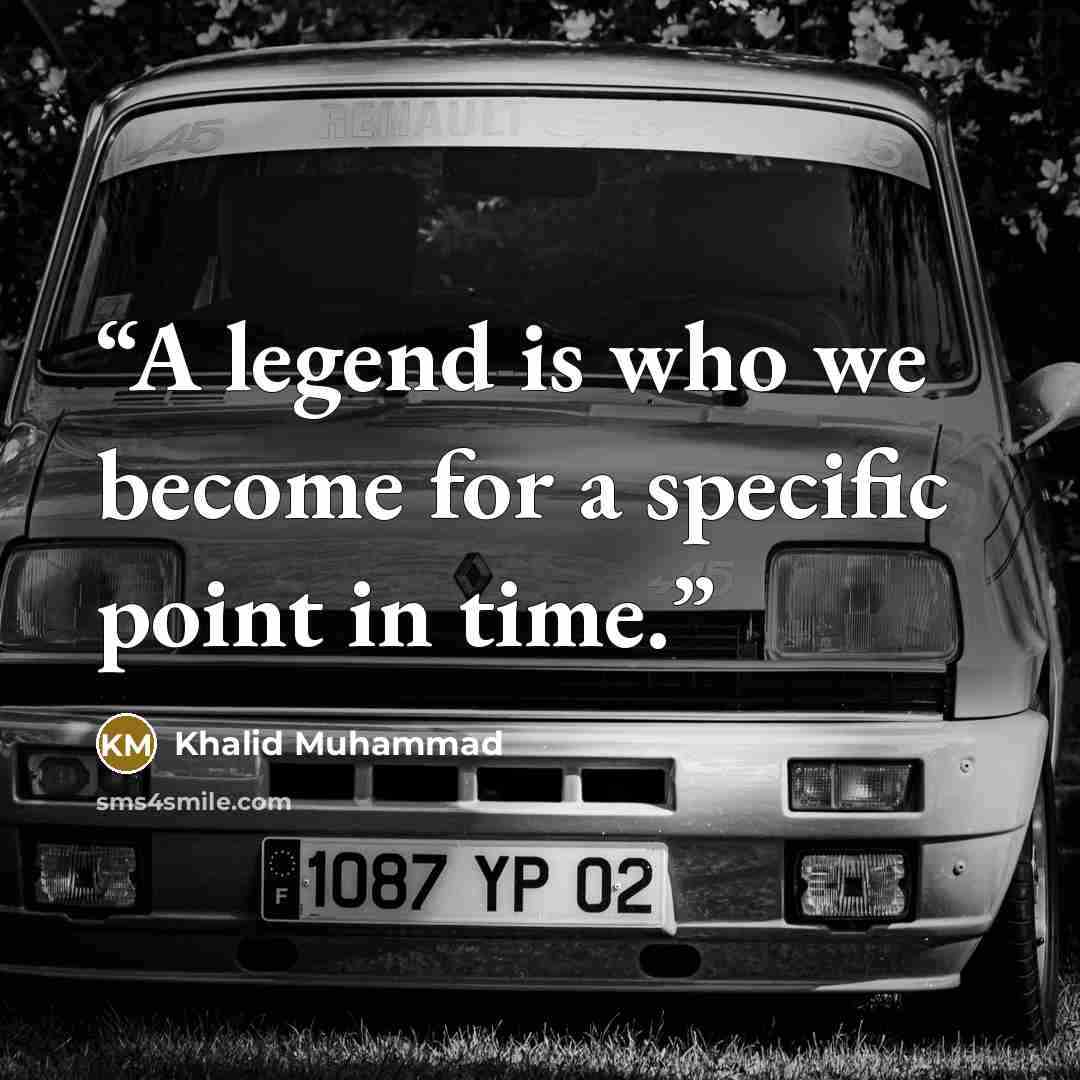 “A legend is who we become for a specific point in time.” quote by Khalid Muhammad