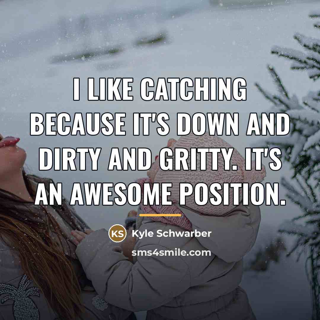 “I like catching because it's down and dirty and gritty.…” quote by Kyle Schwarber