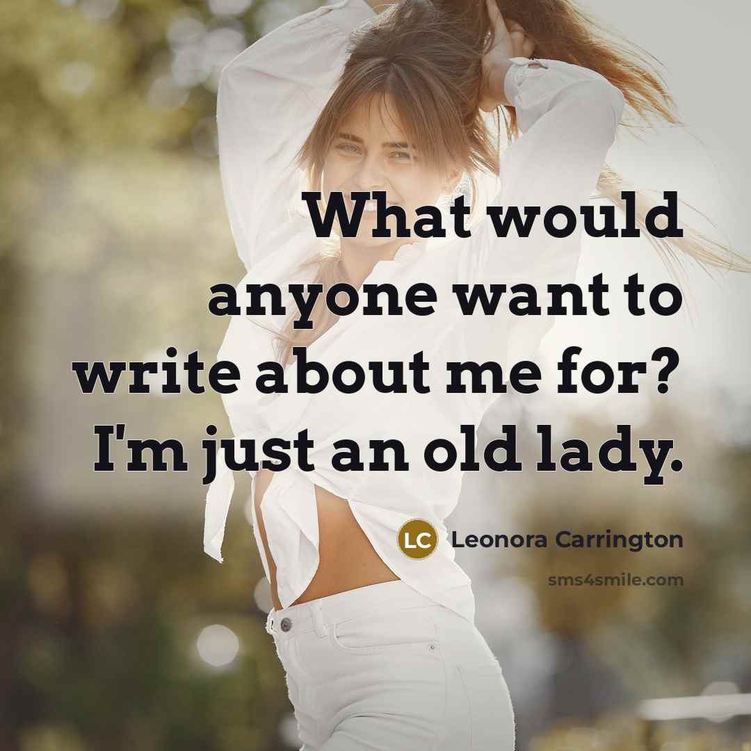 “What would anyone want to write about me for? I'm…” quote by Leonora Carrington