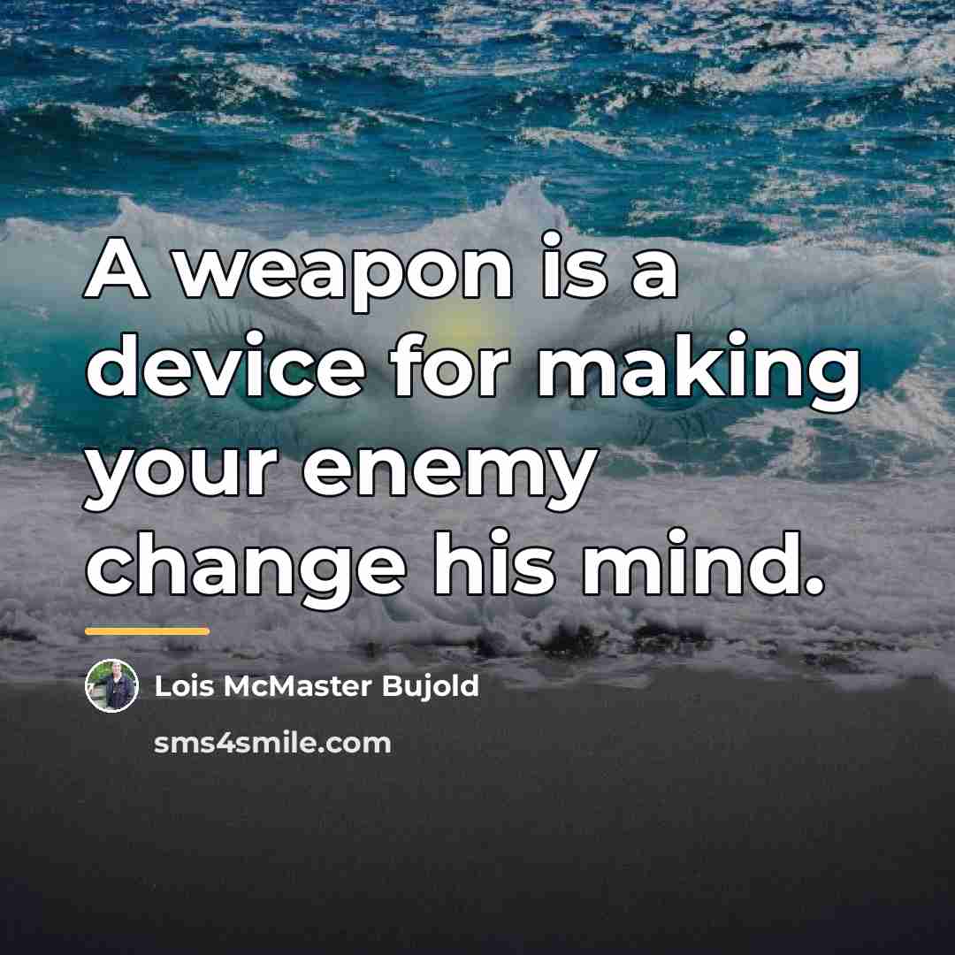 “A weapon is a device for making your enemy change…” quote by Lois McMaster Bujold