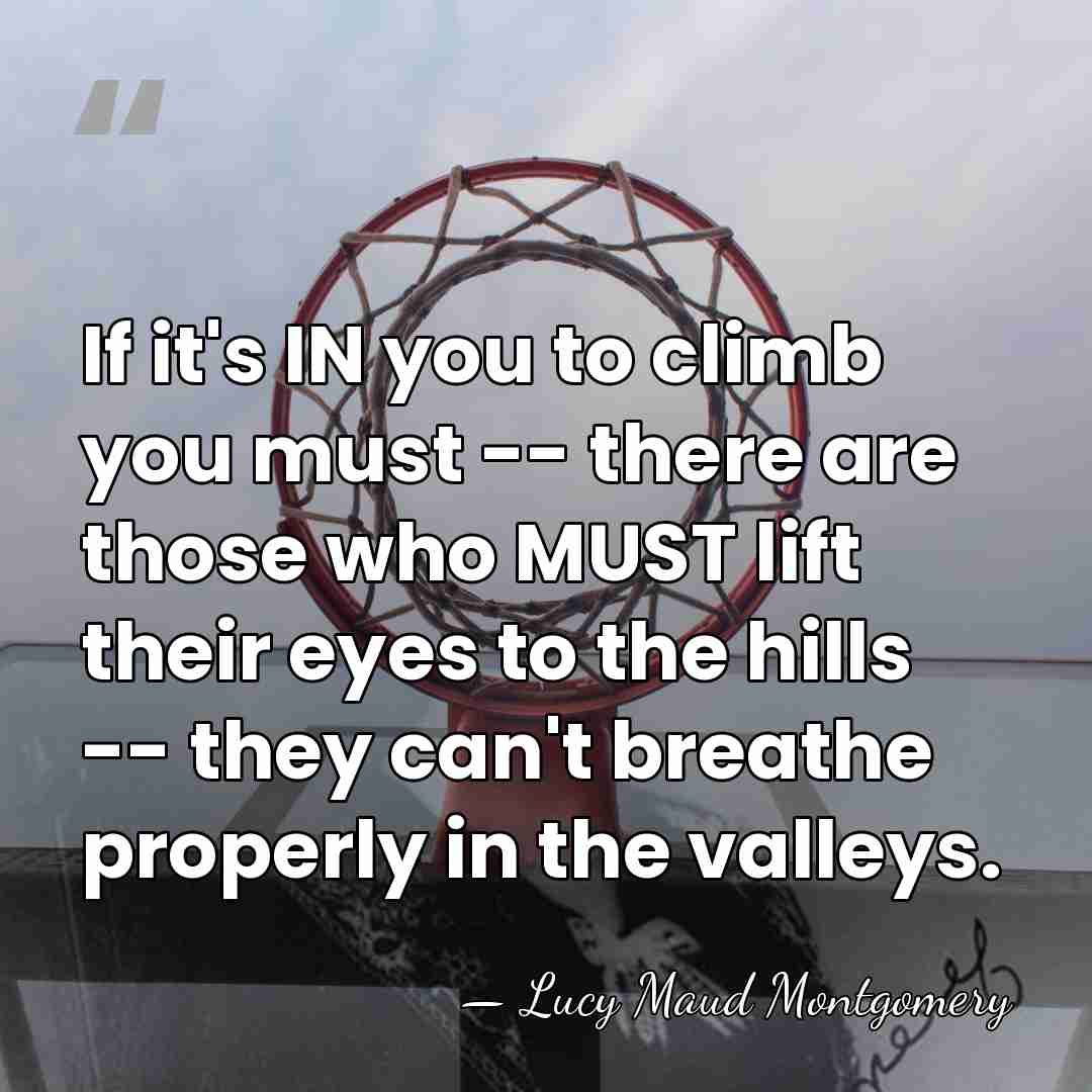 If it's IN you to climb you must -- there are those&hellip; - Lucy Maud Montgomery