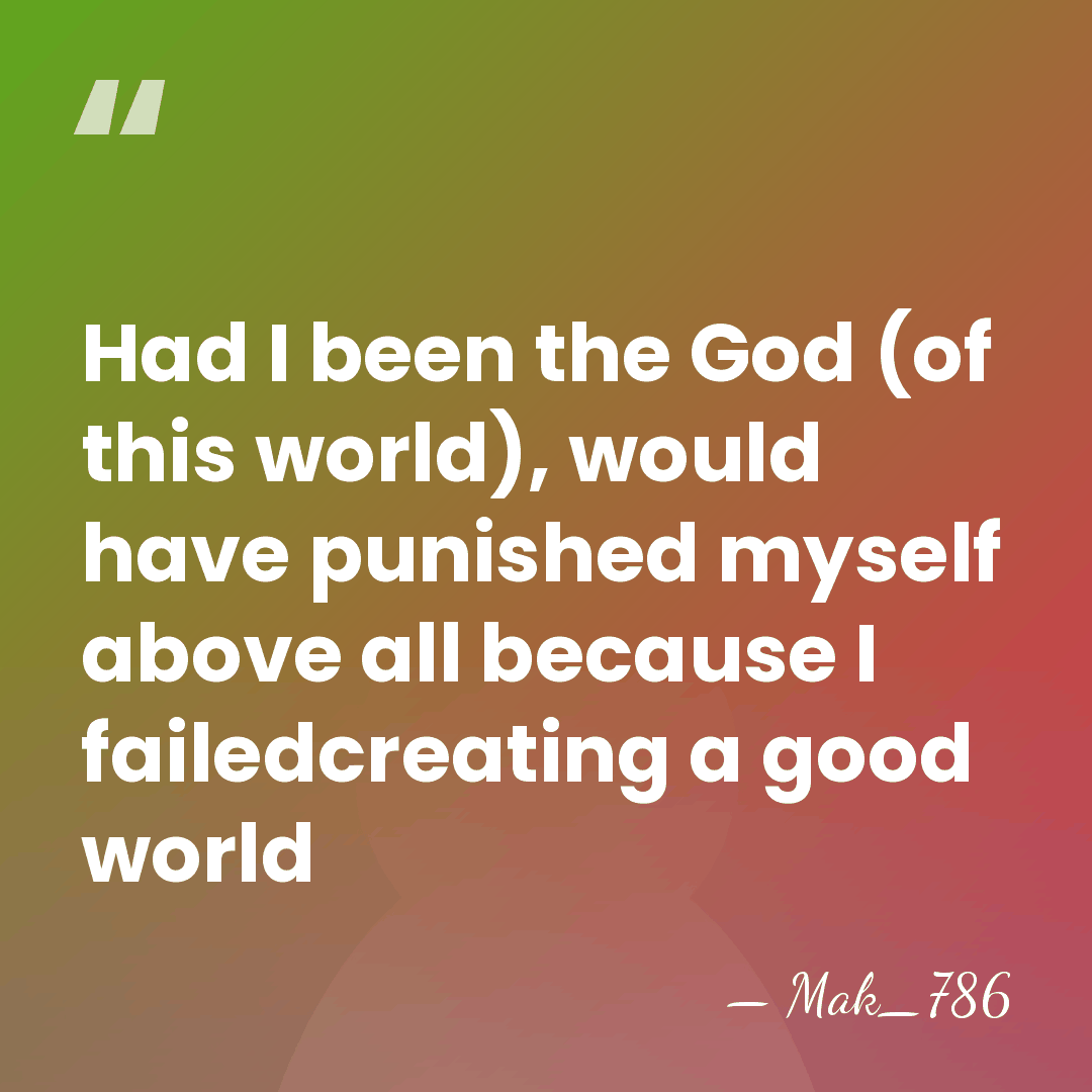 Had I been the God (of this world), would have punished myself&hellip; - Mak_786