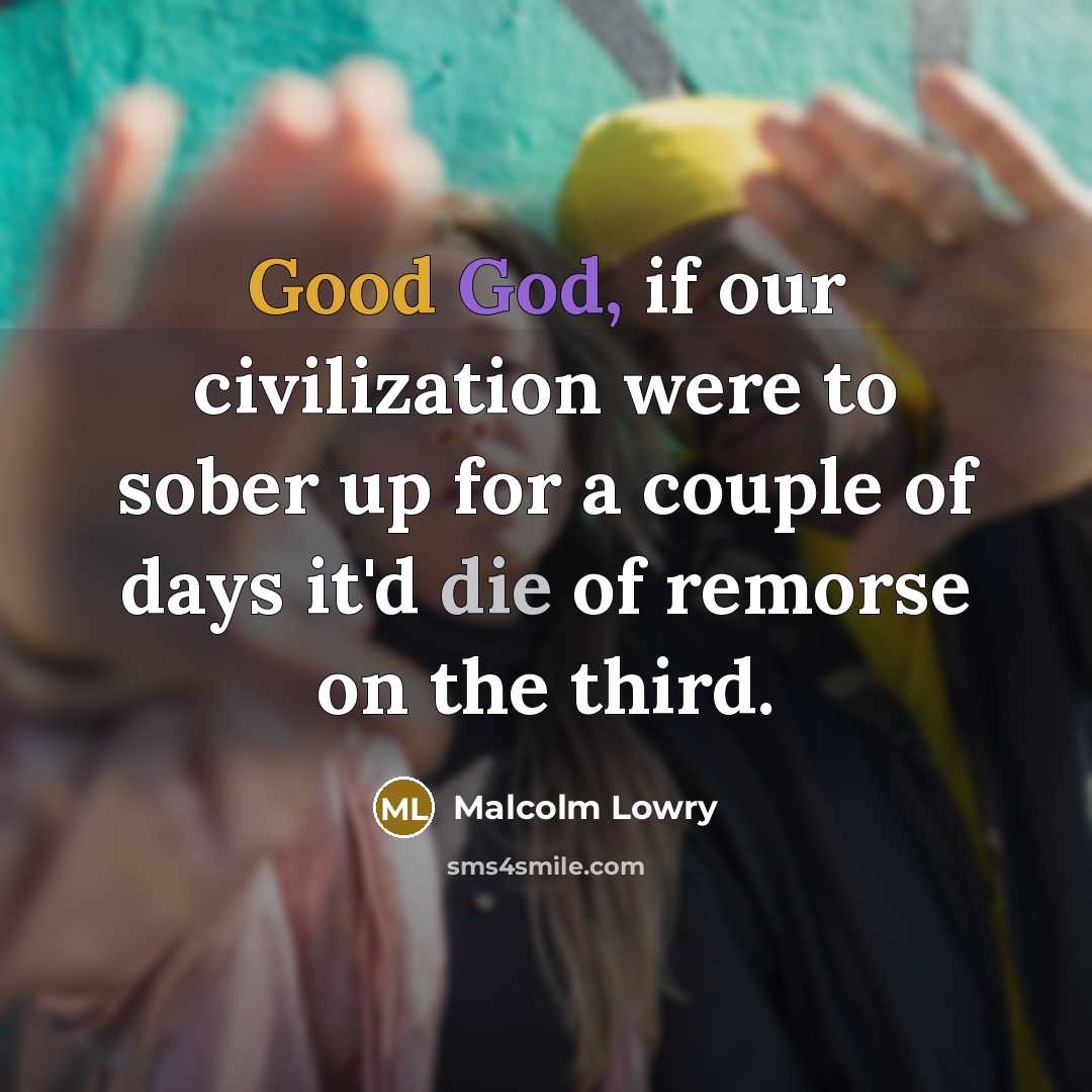 “Good God, if our civilization were to sober up for…” quote by Malcolm Lowry